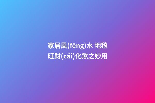 家居風(fēng)水 地毯旺財(cái)化煞之妙用